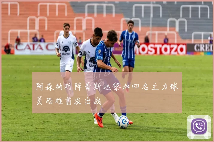 阿森纳对阵哥斯达黎加四名主力球员恐难首发出战