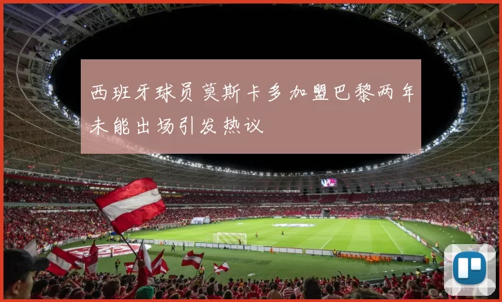 西班牙球员莫斯卡多加盟巴黎两年未能出场引发热议