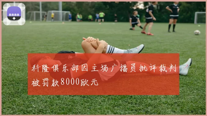 科隆俱乐部因主场广播员批评裁判被罚款8000欧元