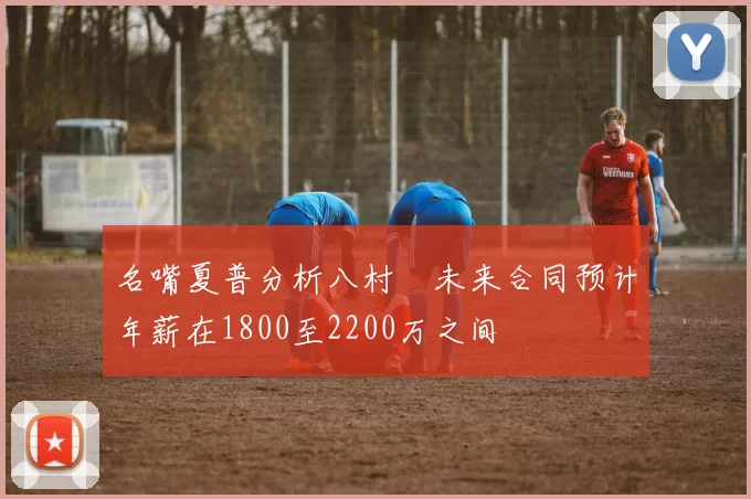 名嘴夏普分析八村塁未来合同预计年薪在1800至2200万之间